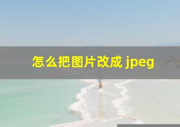 怎么把图片改成 jpeg